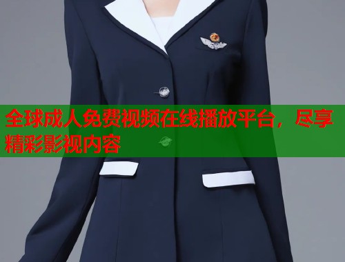 全球成人免费视频在线播放平台，尽享精彩影视内容