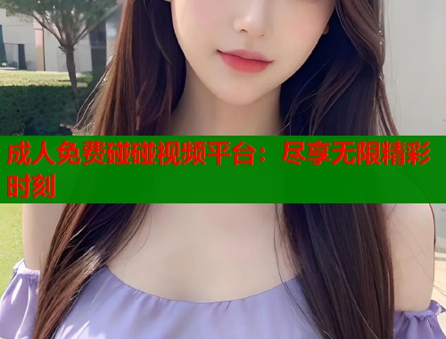 成人免费碰碰视频平台：尽享无限精彩时刻