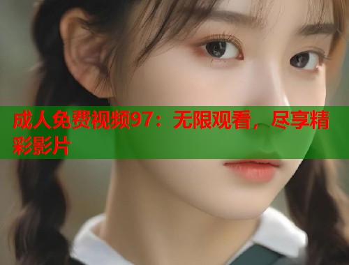 成人免费视频97：无限观看，尽享精彩影片