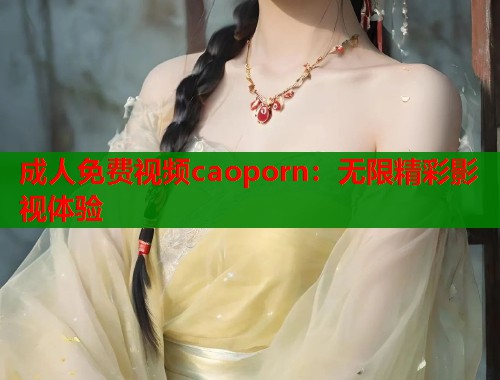 成人免费视频caoporn：无限精彩影视体验