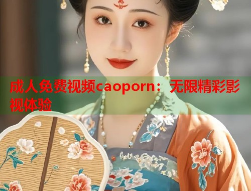 成人免费视频caoporn：无限精彩影视体验