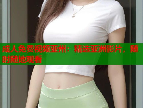 成人免费视频亚州：精选亚洲影片，随时随地观看