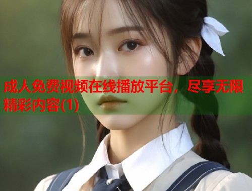 成人免费视频在线播放平台，尽享无限精彩内容(1)