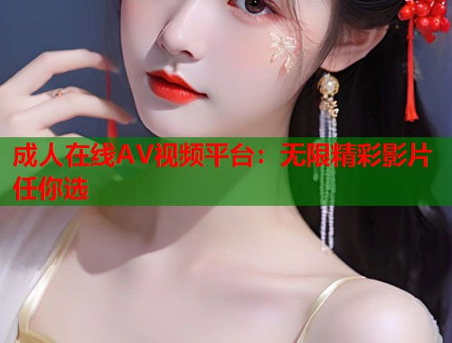 成人在线AV视频平台：无限精彩影片任你选