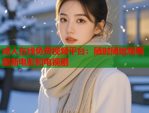 成人在线免费视频平台：随时随地观看最新电影和电视剧
