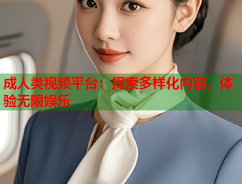成人类视频平台：探索多样化内容，体验无限娱乐