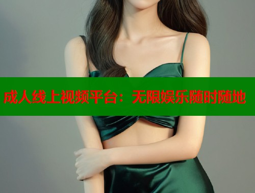 成人线上视频平台：无限娱乐随时随地