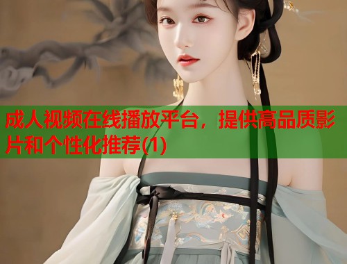 成人视频在线播放平台,提供高品质影片和个性化推荐(1) 成人视频在线播放平台,提供高品质影片和个性化推荐(1)