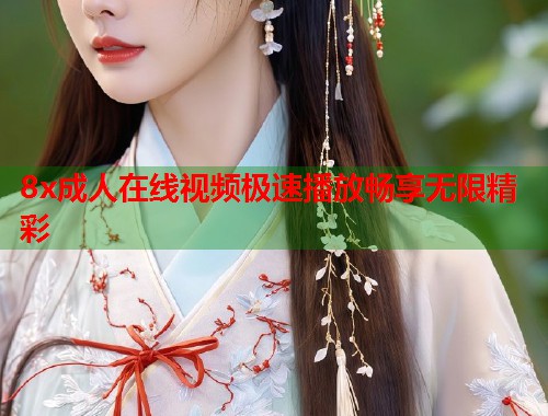 8x成人在线视频极速播放畅享无限精彩