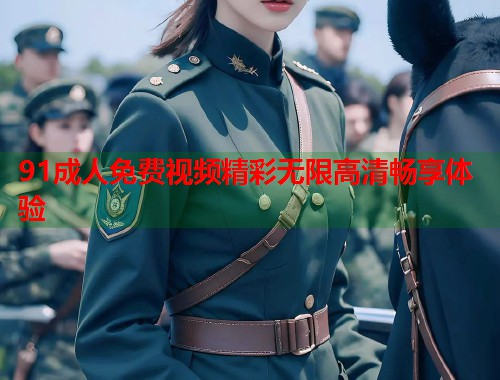 91成人免费视频精彩无限高清畅享体验