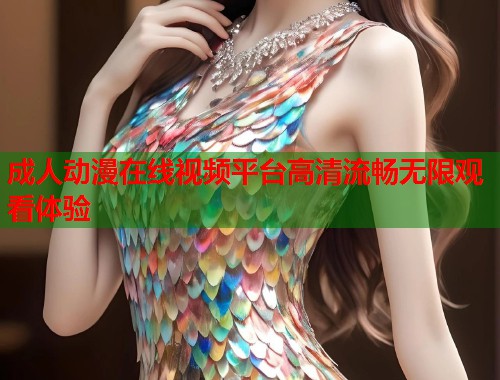 成人动漫在线视频平台高清流畅无限观看体验