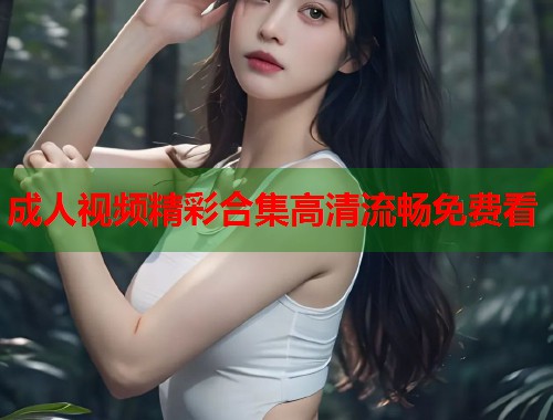 成人视频精彩合集高清流畅免费看