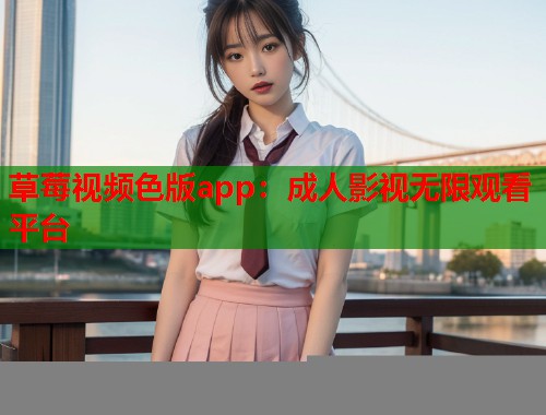 草莓视频色版app：成人影视无限观看平台