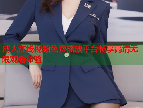 成人在线视频免费播放平台畅享高清无限观看体验