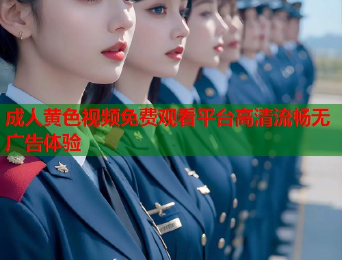 成人黄色视频免费观看平台高清流畅无广告体验