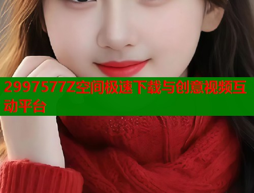 2997577Z空间极速下载与创意视频互动平台