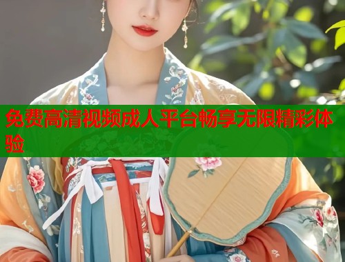 免费高清视频成人平台畅享无限精彩体验