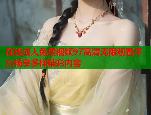 在线成人免费视频97高清无限观看平台畅享多样精彩内容