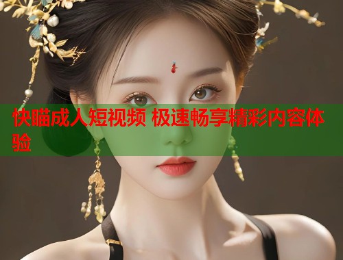 快瞄成人短视频 极速畅享精彩内容体验
