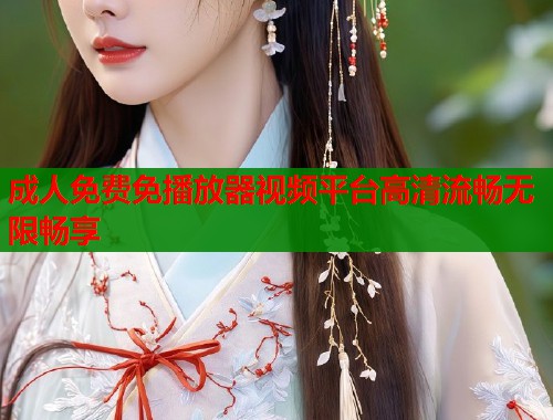成人免费免播放器视频平台高清流畅无限畅享