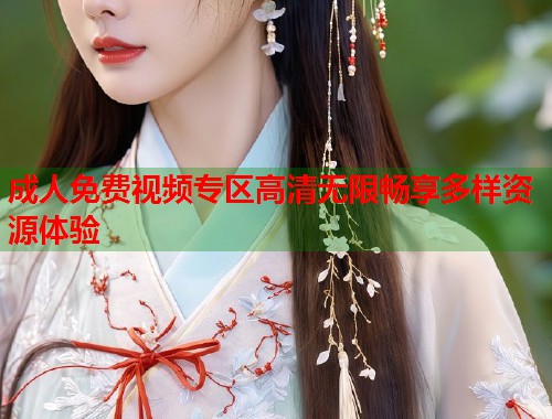 成人免费视频专区高清无限畅享多样资源体验