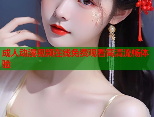 成人动漫视频在线免费观看高清流畅体验